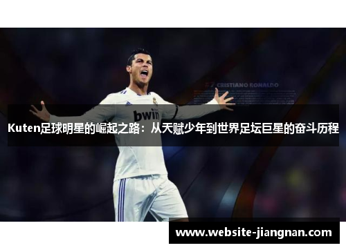 Kuten足球明星的崛起之路：从天赋少年到世界足坛巨星的奋斗历程
