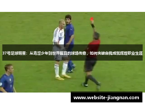 37号足球明星：从青涩少年到世界瞩目的球场传奇，如何突破自我成就辉煌职业生涯