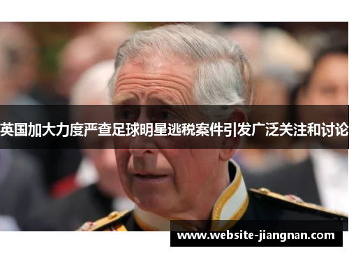 英国加大力度严查足球明星逃税案件引发广泛关注和讨论