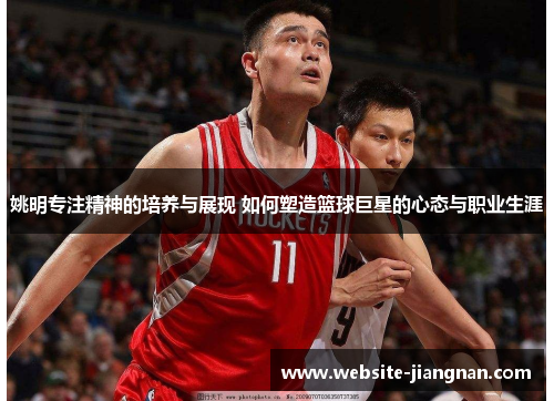 姚明专注精神的培养与展现 如何塑造篮球巨星的心态与职业生涯