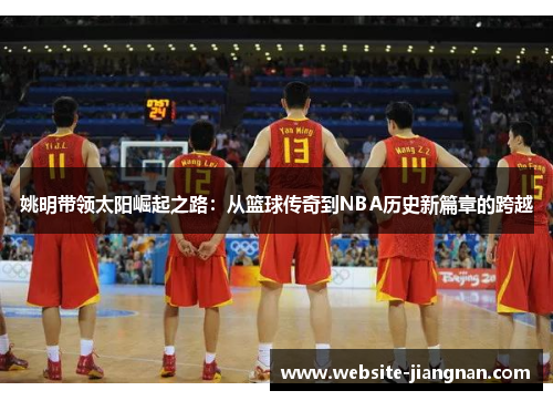 姚明带领太阳崛起之路：从篮球传奇到NBA历史新篇章的跨越