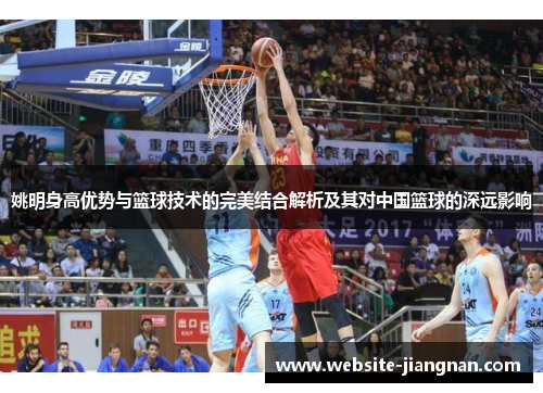 姚明身高优势与篮球技术的完美结合解析及其对中国篮球的深远影响