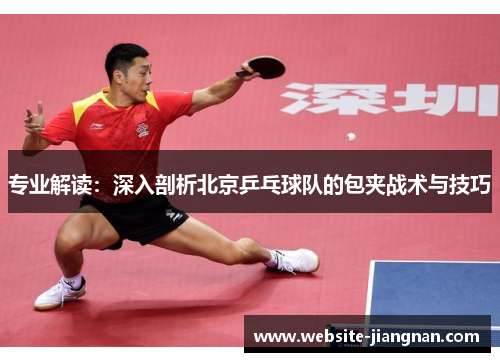 专业解读：深入剖析北京乒乓球队的包夹战术与技巧