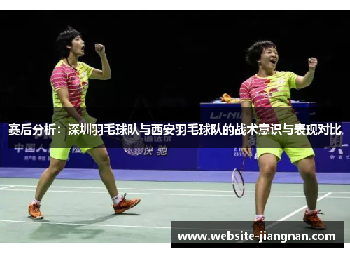 赛后分析：深圳羽毛球队与西安羽毛球队的战术意识与表现对比
