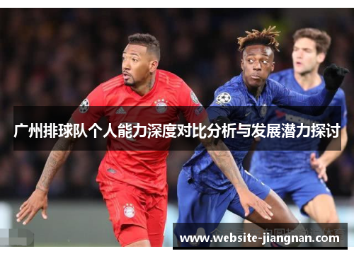 广州排球队个人能力深度对比分析与发展潜力探讨