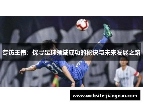 专访王伟：探寻足球领域成功的秘诀与未来发展之路
