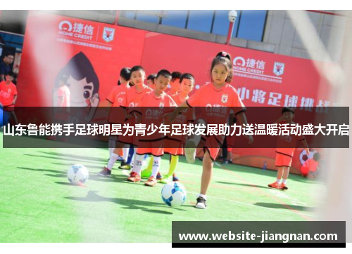 山东鲁能携手足球明星为青少年足球发展助力送温暖活动盛大开启