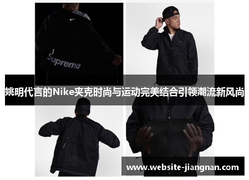 姚明代言的Nike夹克时尚与运动完美结合引领潮流新风尚