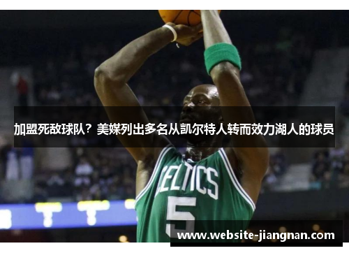 加盟死敌球队？美媒列出多名从凯尔特人转而效力湖人的球员