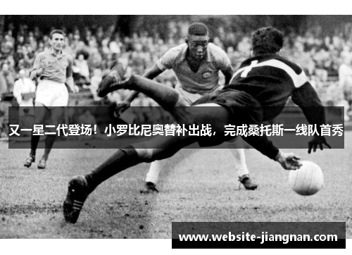 又一星二代登场！小罗比尼奥替补出战，完成桑托斯一线队首秀