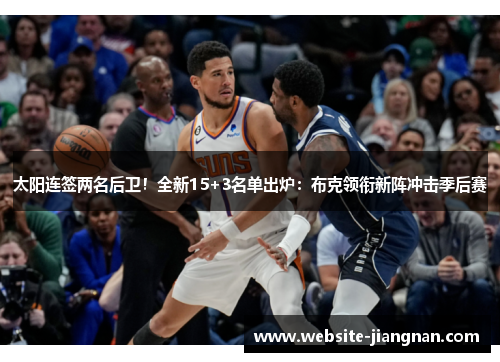 太阳连签两名后卫！全新15+3名单出炉：布克领衔新阵冲击季后赛