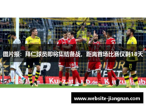 图片报：拜仁球员即将集结备战，距离首场比赛仅剩18天
