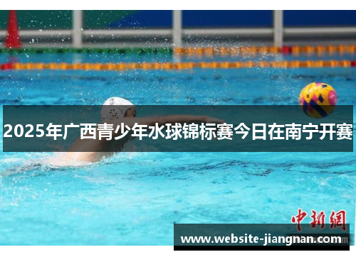 2025年广西青少年水球锦标赛今日在南宁开赛