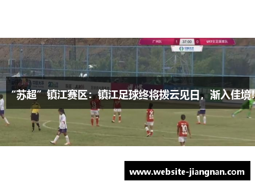 “苏超”镇江赛区：镇江足球终将拨云见日，渐入佳境！