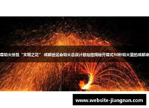 三幕焰火绘就“文明之花” 成都世运会焰火总设计蔡灿煌揭秘开幕式90秒焰火里的成都底蕴
